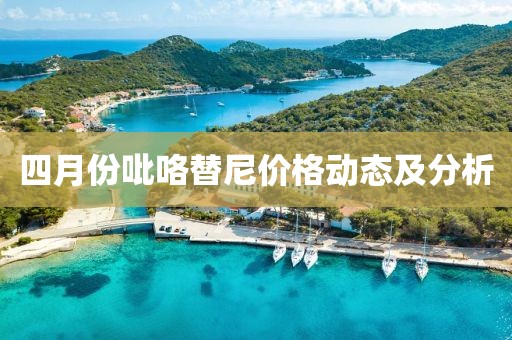 四月份吡咯替尼价格动态及分析