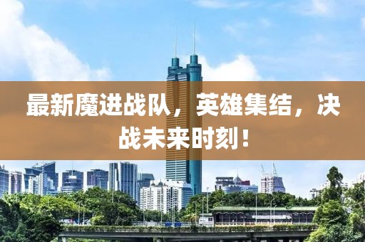 最新魔进战队，英雄集结，决战未来时刻！