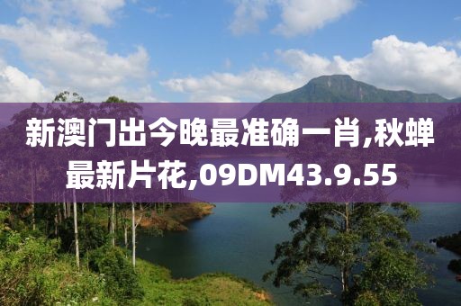 新澳门出今晚最准确一肖,秋蝉最新片花,09DM43.9.55