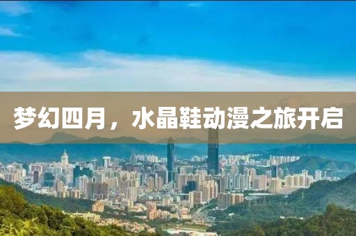 梦幻四月，水晶鞋动漫之旅开启