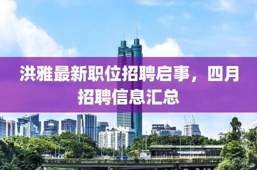 洪雅最新职位招聘启事，四月招聘信息汇总