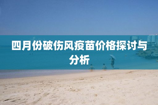 四月份破伤风疫苗价格探讨与分析