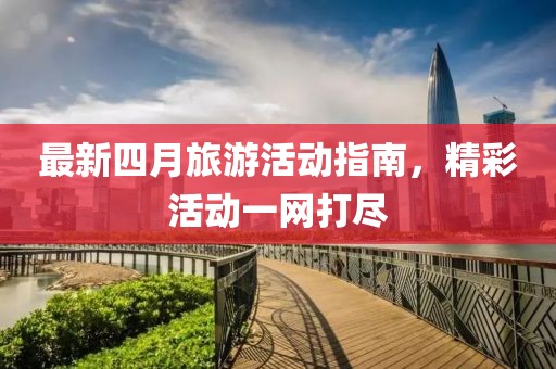 最新四月旅游活动指南，精彩活动一网打尽