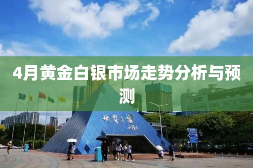 4月黄金白银市场走势分析与预测