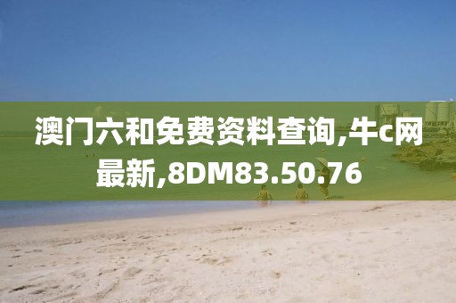 澳门六和免费资料查询,牛c网最新,8DM83.50.76