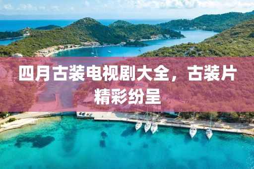 四月古装电视剧大全，古装片精彩纷呈