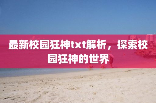 最新校园狂神txt解析，探索校园狂神的世界