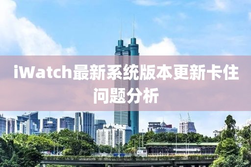 iWatch最新系统版本更新卡住问题分析