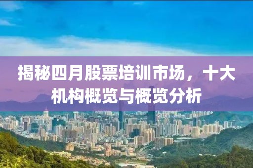 揭秘四月股票培训市场，十大机构概览与概览分析