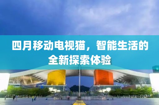 四月移动电视猫，智能生活的全新探索体验
