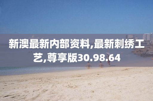 新澳最新内部资料,最新刺绣工艺,尊享版30.98.64