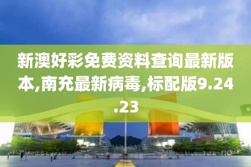 新澳好彩免费资料查询最新版本,南充最新病毒,标配版9.24.23