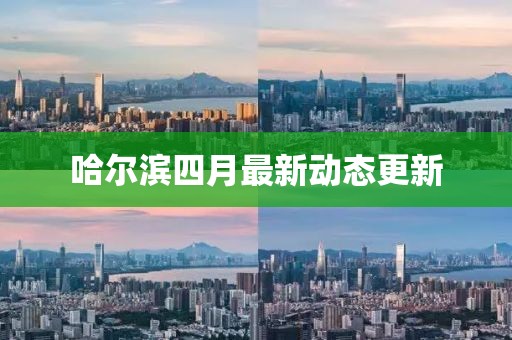 哈尔滨四月最新动态更新