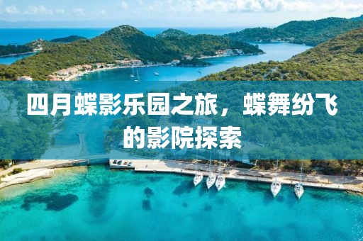 四月蝶影乐园之旅，蝶舞纷飞的影院探索