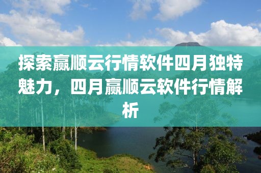 探索赢顺云行情软件四月独特魅力，四月赢顺云软件行情解析