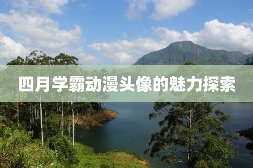 四月学霸动漫头像的魅力探索