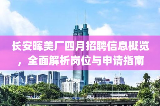 长安晖美厂四月招聘信息概览，全面解析岗位与申请指南