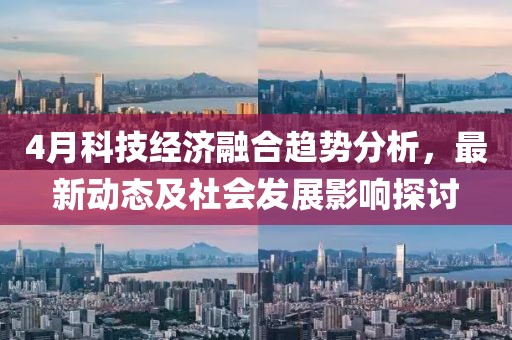 4月科技经济融合趋势分析，最新动态及社会发展影响探讨