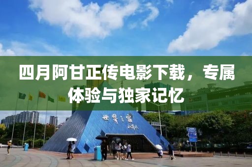 四月阿甘正传电影下载，专属体验与独家记忆