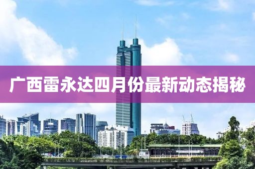 广西雷永达四月份最新动态揭秘