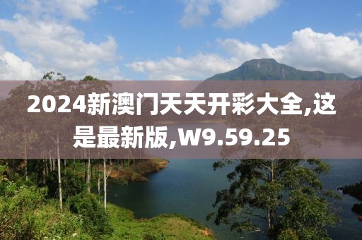 2024新澳门天天开彩大全,这是最新版,W9.59.25