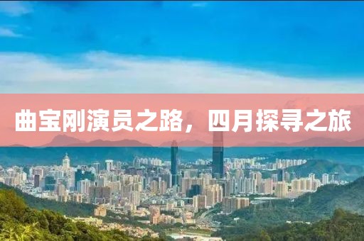 曲宝刚演员之路，四月探寻之旅