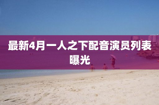 最新4月一人之下配音演员列表曝光