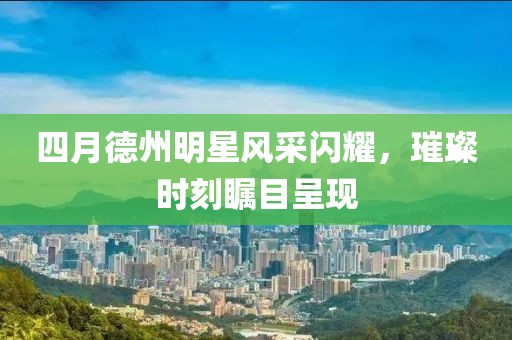 四月德州明星风采闪耀，璀璨时刻瞩目呈现