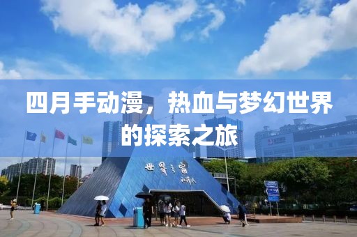 四月手动漫，热血与梦幻世界的探索之旅