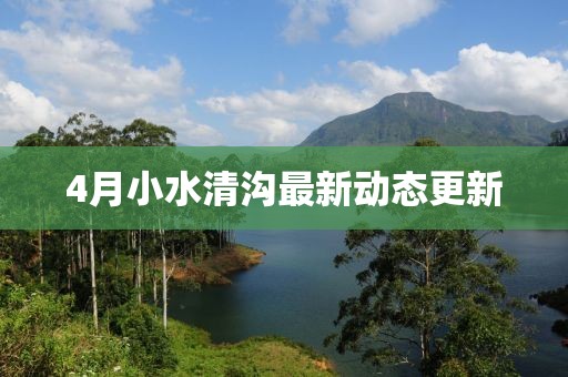 4月小水清沟最新动态更新