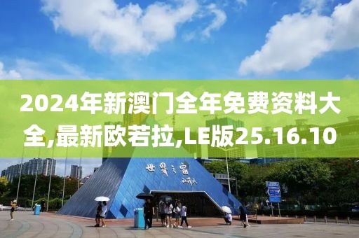 2024年新澳门全年免费资料大全,最新欧若拉,LE版25.16.10