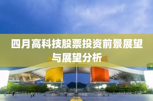 四月高科技股票投资前景展望与展望分析