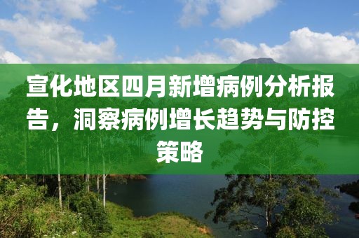 宣化地区四月新增病例分析报告，洞察病例增长趋势与防控策略