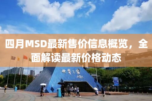 四月MSD最新售价信息概览，全面解读最新价格动态