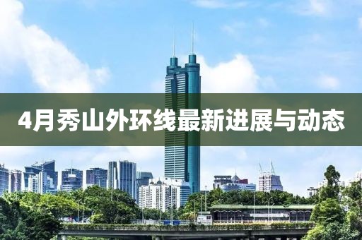 4月秀山外环线最新进展与动态