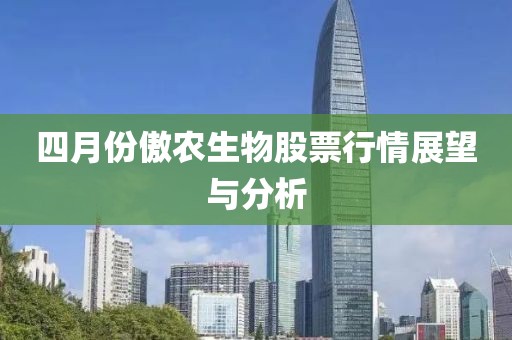 四月份傲农生物股票行情展望与分析