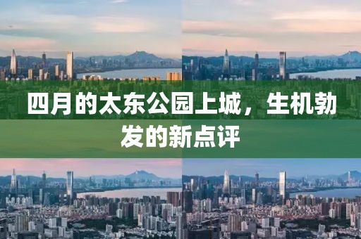 四月的太东公园上城，生机勃发的新点评