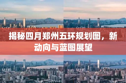 揭秘四月郑州五环规划图，新动向与蓝图展望