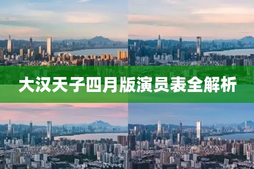 大汉天子四月版演员表全解析