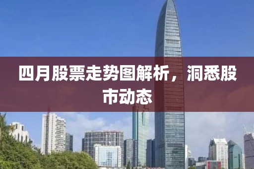四月股票走势图解析，洞悉股市动态