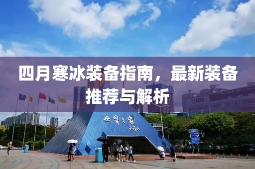 四月寒冰装备指南，最新装备推荐与解析