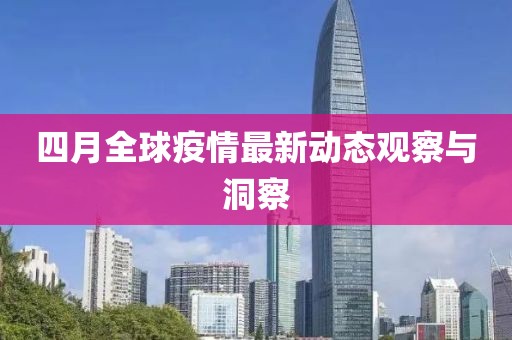 四月全球疫情最新动态观察与洞察