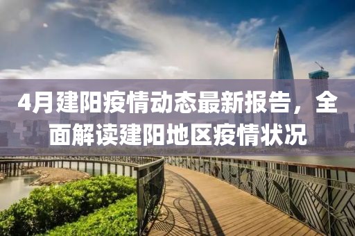 4月建阳疫情动态最新报告，全面解读建阳地区疫情状况