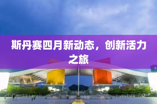 斯丹赛四月新动态，创新活力之旅