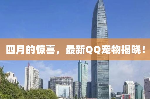 四月的惊喜，最新QQ宠物揭晓！