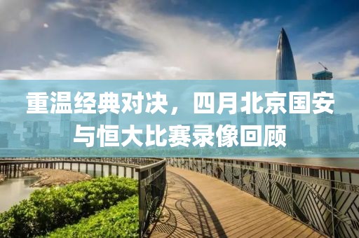重温经典对决，四月北京国安与恒大比赛录像回顾