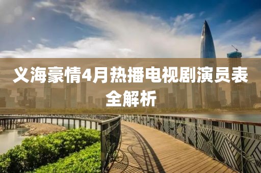 义海豪情4月热播电视剧演员表全解析