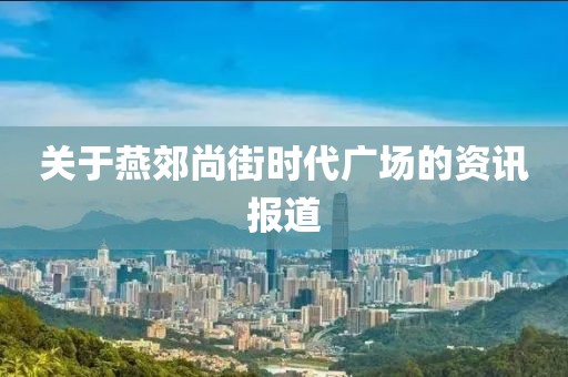关于燕郊尚街时代广场的资讯报道