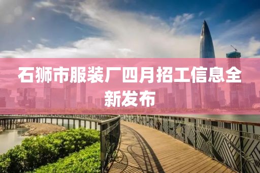 石狮市服装厂四月招工信息全新发布
