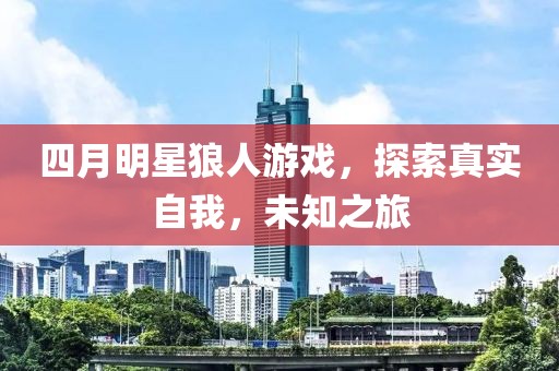 四月明星狼人游戏，探索真实自我，未知之旅